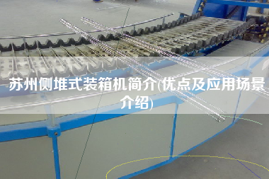 蘇州側(cè)堆式裝箱機(jī)簡(jiǎn)介(優(yōu)點(diǎn)及應(yīng)用場(chǎng)景介紹)