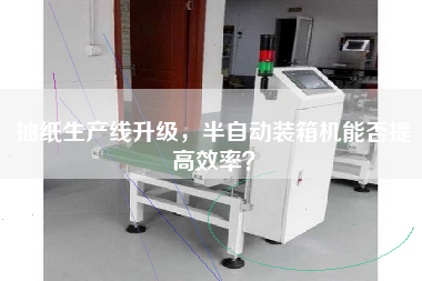 抽紙生產(chǎn)線升級，半自動裝箱機(jī)能否提高效率？