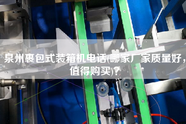 泉州裹包式裝箱機(jī)電話(哪家廠家質(zhì)量好,值得購(gòu)買)? 泉州裹包式裝箱機(jī)電話(哪家廠家質(zhì)量好,值得購(gòu)買)?