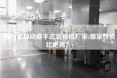 蘇州全自動(dòng)曲手式裝箱機(jī)廠家(哪家性價(jià)比z高？)